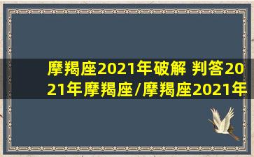 摩羯座2021年破解 判答2021年摩羯座/摩羯座2021年破解 判答2021年摩羯座-我的网站